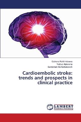 Cardioembolic stroke: trends and prospects in clinical practice - Gulnora Rakhimbaeva,Yulduz Alpisovna,Sardorbek Muhtarbekovich - cover
