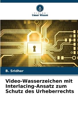 Video-Wasserzeichen mit Interlacing-Ansatz zum Schutz des Urheberrechts - B Sridhar - cover