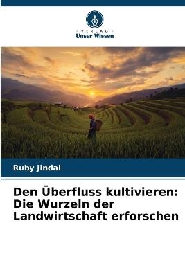 Den ?berfluss kultivieren: Die Wurzeln der Landwirtschaft erforschen - Ruby Jindal - cover