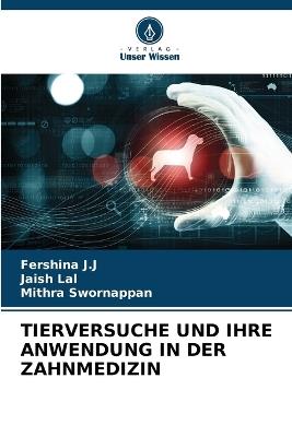 Tierversuche Und Ihre Anwendung in Der Zahnmedizin - Fershina J J,Jaish Lal,Mithra Swornappan - cover