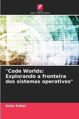 "Code Worlds: Explorando a fronteira dos sistemas operativos" - Asha Sohal - cover