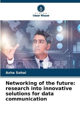 Networking of the future: research into innovative solutions for data communication - Asha Sohal - cover