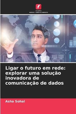 Ligar o futuro em rede: explorar uma solu??o inovadora de comunica??o de dados - Asha Sohal - cover
