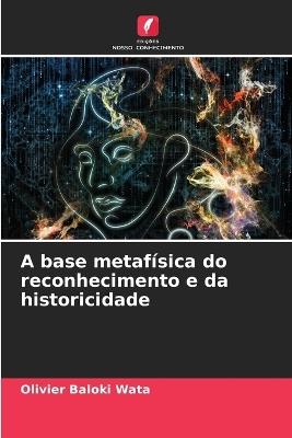 A base metaf?sica do reconhecimento e da historicidade - Olivier Baloki Wata - cover