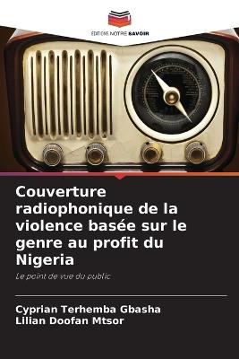 Couverture radiophonique de la violence bas?e sur le genre au profit du Nigeria - Cyprian Terhemba Gbasha,Lilian Doofan Mtsor - cover