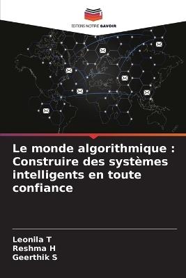 Le monde algorithmique: Construire des syst?mes intelligents en toute confiance - Leonila T,Reshma H,Geerthik S - cover