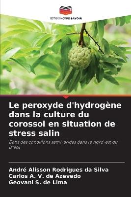 Le peroxyde d'hydrog?ne dans la culture du corossol en situation de stress salin - Andr? Alisson Rodrigues Da Silva,Carlos A V de Azevedo,Geovani S de Lima - cover