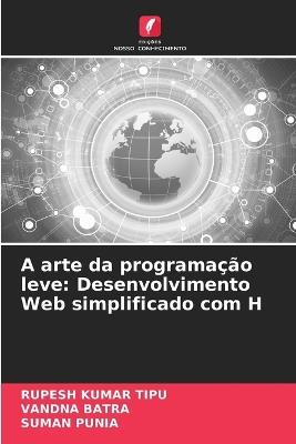 A arte da programa??o leve: Desenvolvimento Web simplificado com H - Rupesh Kumar Tipu,Vandna Batra,Suman Punia - cover