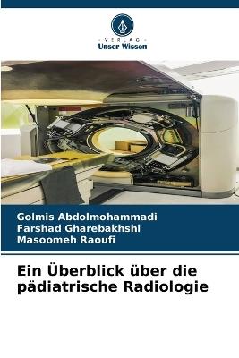 Ein ?berblick ?ber die p?diatrische Radiologie - Golmis Abdolmohammadi,Farshad Gharebakhshi,Masoomeh Raoufi - cover