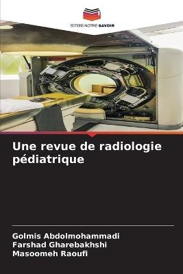 Une revue de radiologie p?diatrique - Golmis Abdolmohammadi,Farshad Gharebakhshi,Masoomeh Raoufi - cover
