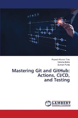 Mastering Git and GitHub: Actions, CI/CD, and Testing - Rupesh Kumar Tipu,Vandna Batra,Suman Punia - cover