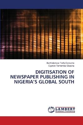 Digitisation of Newspaper Publishing in Nigeria's Global South - Bartholomew Terfa Dansoho,Cyprian Terhemba Gbasha - cover