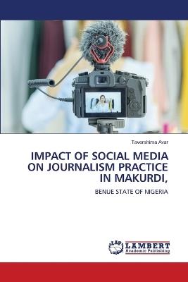 Impact of Social Media on Journalism Practice in Makurdi, - Tavershima Avar - cover