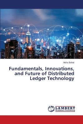 Fundamentals, Innovations, and Future of Distributed Ledger Technology - Asha Sohal - cover
