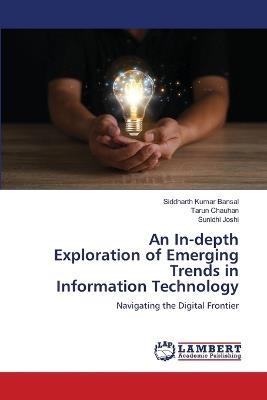 An In-depth Exploration of Emerging Trends in Information Technology - Siddharth Kumar Bansal,Tarun Chauhan,Sunidhi Joshi - cover