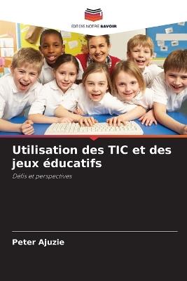Utilisation des TIC et des jeux éducatifs - Peter Ajuzie - cover