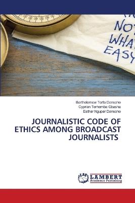 Journalistic Code of Ethics Among Broadcast Journalists - Bartholomew Terfa Dansoho,Cyprian Terhemba Gbasha,Esther Nguper Dansoho - cover