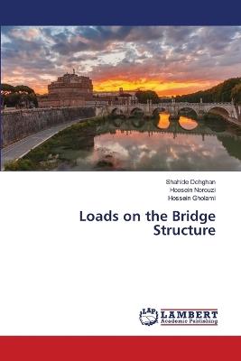 Loads on the Bridge Structure - Shahide Dehghan,Hoosein Norouzi,Hossein Gholami - cover