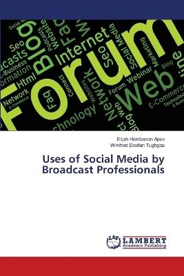Uses of Social Media by Broadcast Professionals - Elijah Hembanen Apev,Winifred Doofan Tughgba - cover