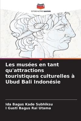 Les mus?es en tant qu'attractions touristiques culturelles ? Ubud Bali Indon?sie - Ida Bagus Kade Subhiksu,I Gusti Bagus Rai Utama - cover