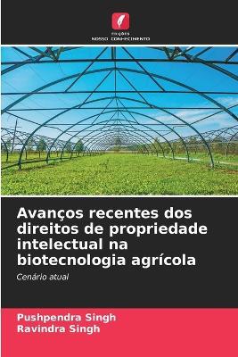 Avan?os recentes dos direitos de propriedade intelectual na biotecnologia agr?cola - Pushpendra Singh,Ravindra Singh - cover