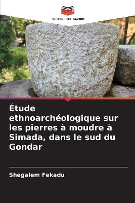 ?tude ethnoarch?ologique sur les pierres ? moudre ? Simada, dans le sud du Gondar - Shegalem Fekadu - cover
