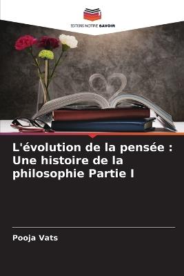 L'?volution de la pens?e: Une histoire de la philosophie Partie I - Pooja Vats - cover