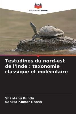 Testudines du nord-est de l'Inde: taxonomie classique et mol?culaire - Shantanu Kundu,Sankar Kumar Ghosh - cover
