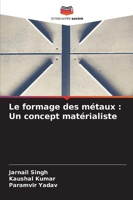 Le formage des m?taux: Un concept mat?rialiste - Jarnail Singh,Kaushal Kumar,Paramvir Yadav - cover