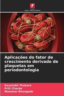 Aplica??es do fator de crescimento derivado de plaquetas em periodontologia - Kaustubh Thakare,Priti Charde,Manohar Bhongade - cover