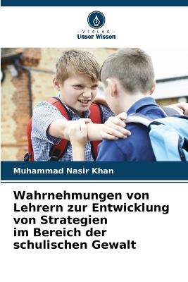 Wahrnehmungen von Lehrern zur Entwicklung von Strategien im Bereich der schulischen Gewalt - Muhammad Nasir Khan - cover