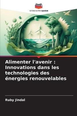 Alimenter l'avenir: Innovations dans les technologies des ?nergies renouvelables - Ruby Jindal - cover