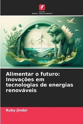 Alimentar o futuro: Inova??es em tecnologias de energias renov?veis - Ruby Jindal - cover