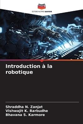 Introduction ? la robotique - Shraddha N Zanjat,Vishwajit K Barbudhe,Bhavana S Karmore - cover