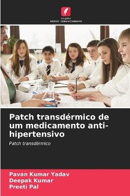 Patch transd?rmico de um medicamento anti-hipertensivo - Pavan Kumar Yadav,Deepak Kumar,Preeti Pal - cover