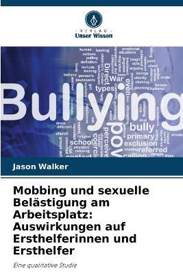 Mobbing und sexuelle Bel?stigung am Arbeitsplatz: Auswirkungen auf Ersthelferinnen und Ersthelfer - Jason Walker - cover