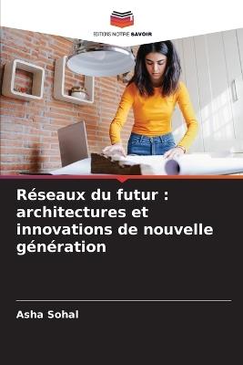 R?seaux du futur: architectures et innovations de nouvelle g?n?ration - Asha Sohal - cover