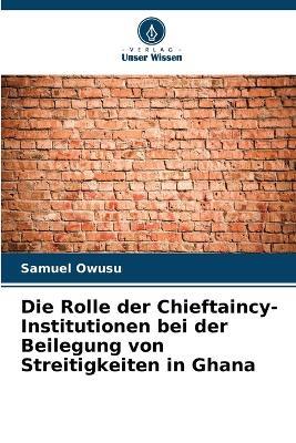 Die Rolle der Chieftaincy-Institutionen bei der Beilegung von Streitigkeiten in Ghana - Samuel Owusu - cover