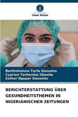 Berichterstattung ?ber Gesundheitsthemen in Nigerianischen Zeitungen - Bartholomew Terfa Dansoho,Cyprian Terhemba Gbasha,Esther Nguper Dansoho - cover