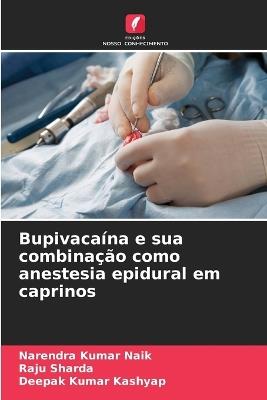 Bupivaca?na e sua combina??o como anestesia epidural em caprinos - Narendra Kumar Naik,Raju Sharda,Deepak Kumar Kashyap - cover