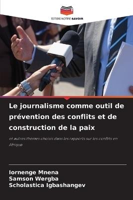 Le journalisme comme outil de pr?vention des conflits et de construction de la paix - Iornenge Mnena,Samson Wergba,Scholastica Igbashangev - cover