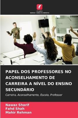 Papel DOS Professores No Aconselhamento de Carreira a N?vel Do Ensino Secund?rio - Nawaz Sharif,Fahd Shah,Mahir Rehman - cover