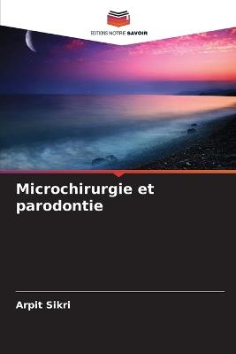 Microchirurgie et parodontie - Arpit Sikri - cover