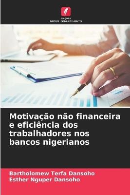 Motiva??o n?o financeira e efici?ncia dos trabalhadores nos bancos nigerianos - Bartholomew Terfa Dansoho,Esther Nguper Dansoho - cover