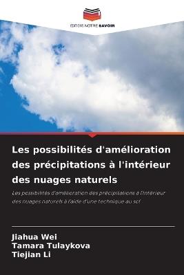 Les possibilit?s d'am?lioration des pr?cipitations ? l'int?rieur des nuages naturels - Jiahua Wei,Tamara Tulaykova,Tiejian Li - cover
