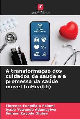 A transforma??o dos cuidados de sa?de e a promessa da sa?de m?vel (mHealth) - Florence Funmilola Folami,Iyabo Yewande Ademuyiwa,Simeon Kayode Olubiyi - cover