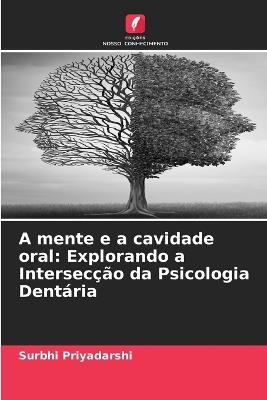 A mente e a cavidade oral: Explorando a Intersec??o da Psicologia Dent?ria - Surbhi Priyadarshi - cover