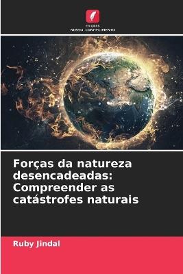 Forças da natureza desencadeadas: Compreender as catástrofes naturais - Ruby Jindal - cover