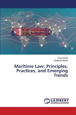 Maritime Law: Principles, Practices, and Emerging Trends - Gargi Singh,Sadhana Nirban - cover