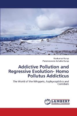 Addictive Pollution and Regressive Evolution- Homo Pollutus Addicticus - Ravikumar Kurup,Parameswara Achutha Kurup - cover